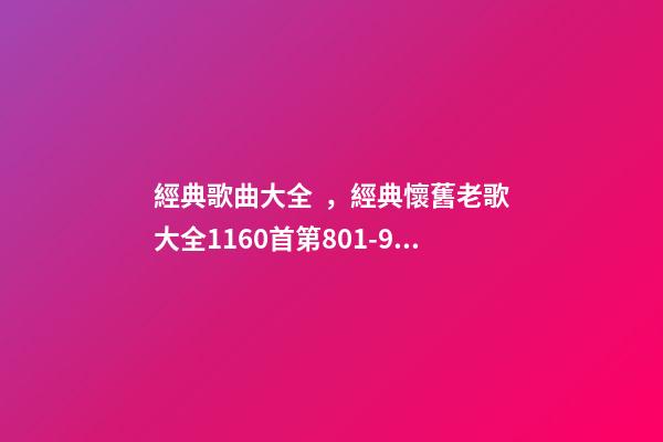 經典歌曲大全，經典懷舊老歌大全1160首(九)第801-900首